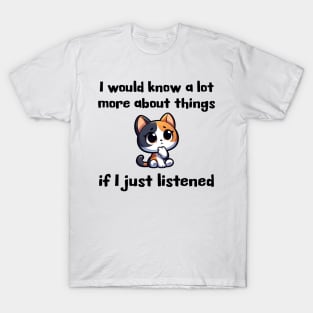 I would know more about things if I just listened T-Shirt